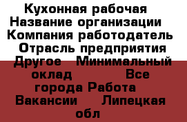 Кухонная рабочая › Название организации ­ Компания-работодатель › Отрасль предприятия ­ Другое › Минимальный оклад ­ 9 000 - Все города Работа » Вакансии   . Липецкая обл.